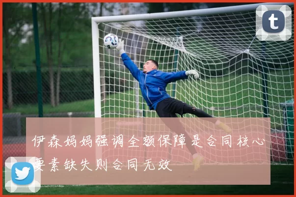 伊森妈妈强调全额保障是合同核心要素缺失则合同无效