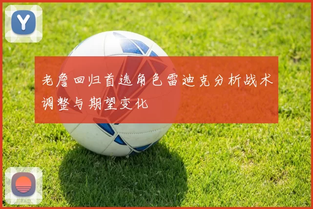 老詹回归首选角色雷迪克分析战术调整与期望变化