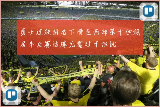 勇士连败排名下滑至西部第十但稳居季后赛边缘无需过于担忧