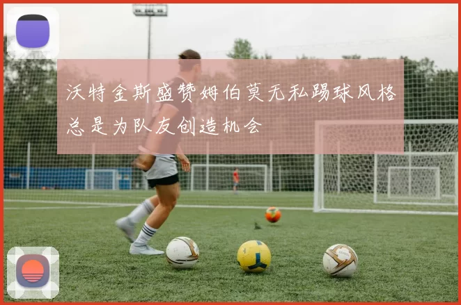 沃特金斯盛赞姆伯莫无私踢球风格总是为队友创造机会