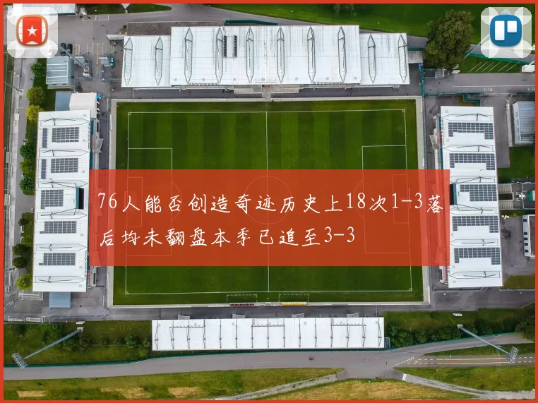 76人能否创造奇迹历史上18次1-3落后均未翻盘本季已追至3-3