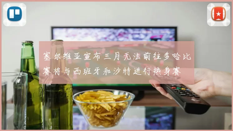 塞尔维亚宣布三月无法前往多哈比赛将与西班牙和沙特进行热身赛