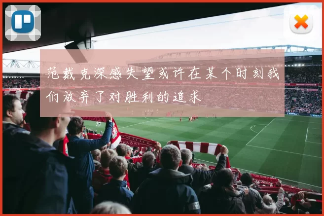 范戴克深感失望或许在某个时刻我们放弃了对胜利的追求