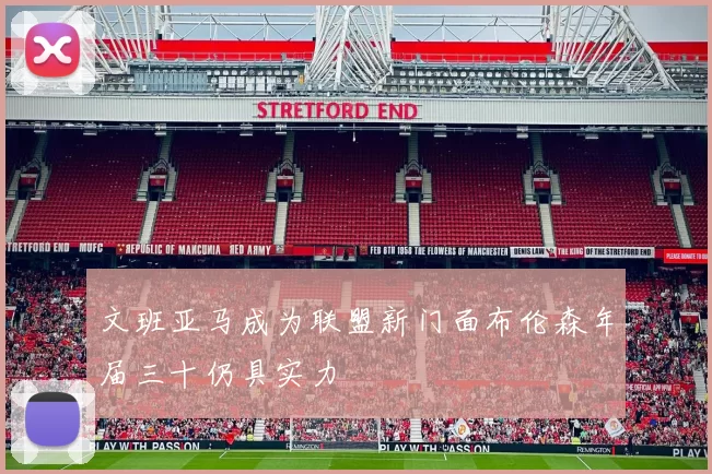 文班亚马成为联盟新门面布伦森年届三十仍具实力
