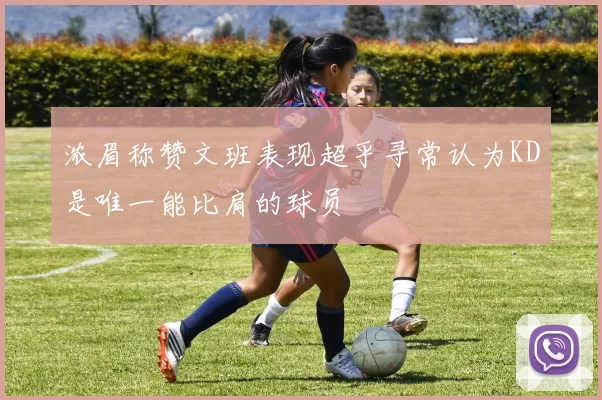 浓眉称赞文班表现超乎寻常认为KD是唯一能比肩的球员
