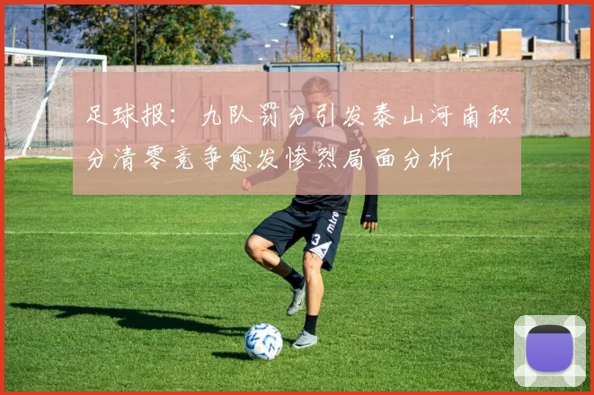 足球报：九队罚分引发泰山河南积分清零竞争愈发惨烈局面分析