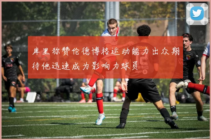 库里称赞伦德博格运动能力出众期待他迅速成为影响力球员
